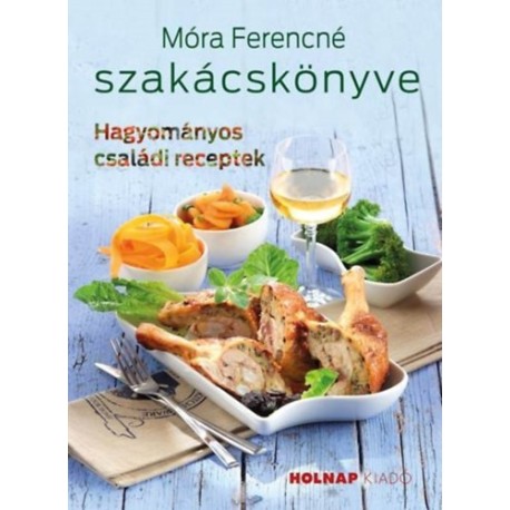 Móra Ferencné: Móra Ferencné szakácskönyve - Hagyományos családi receptek