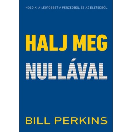 Bill Perkins: Halj meg nullával - Hozd ki a legtöbbet a pénzedből és az életedből