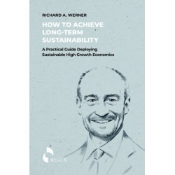 Richard A. Werner: How to Achieve Long-term Sustainability - A Practical Guide Deploying Sustainable High Growth Economics