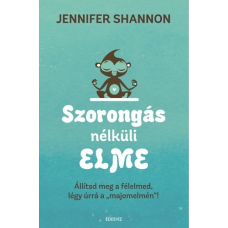 Jennifer Shannom: Szorongás nélküli elme - Állítsd meg a félelmed, légy úrrá a "majomelmén"