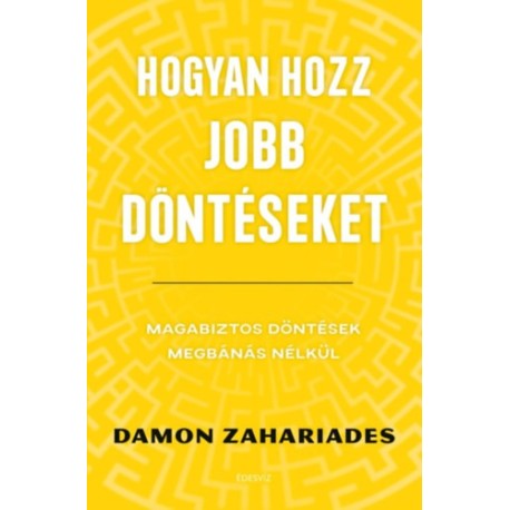 Damon Zahariades: Hogyan hozz jobb döntéseket - Magabiztos döntések megbánás nélkül