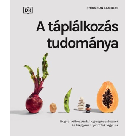 Rhiannon Lamber: A táplálkozás tudománya - Hogyan étkezzünk, hogy egészségesek és kiegyensúlyozottak legyünk
