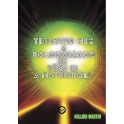 Hollósi Martin: Teremtsd meg a Boldogságod és törj ki a Mátrixból!