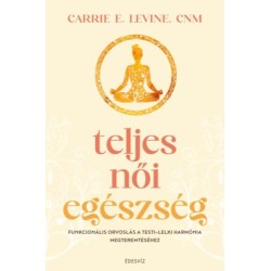 Carrie E. Levine: Teljes női egészség - Funkcionális orvoslás a testi - lelki harmónia megteremtéséhez