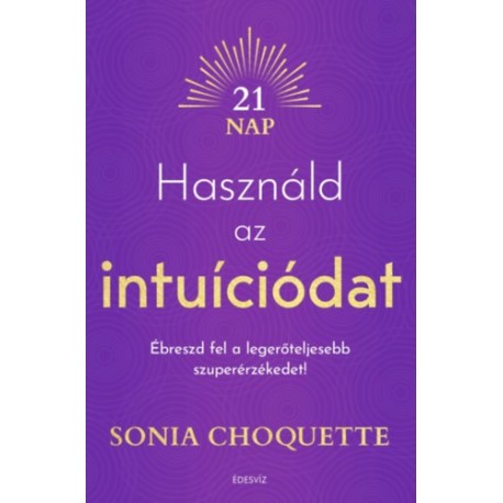 Sonia Choquette: Használd az intuíciódat - Ébreszd fel a legerőteljesebb szuperérzékedet!