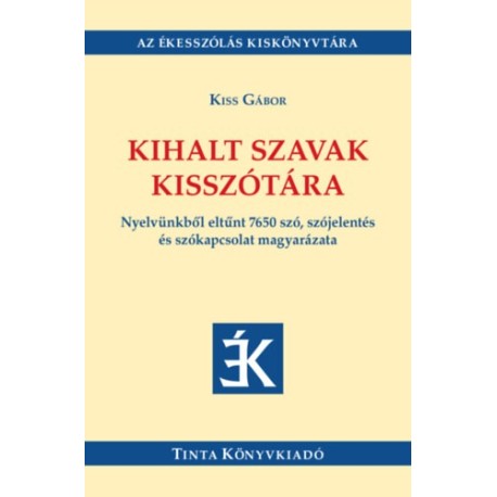 Kiss Gábor: Kihalt szavak kisszótára - Nyelvünkből eltűnt 7650 szó, szójelentés és szókapcsolat magyarázata