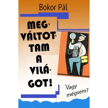 Bokor Pál: Megváltottam a világot! - Vagy mégsem?