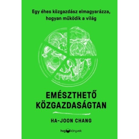 Ha-Joon Chang: Emészthető közgazdaságtan - Egy éhes közgazdász elmagyarázza, hogyan működik a világ