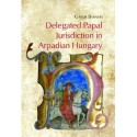 Barabás Gábor: Delegated Papal Jurisdiction in Arpadian Hungary