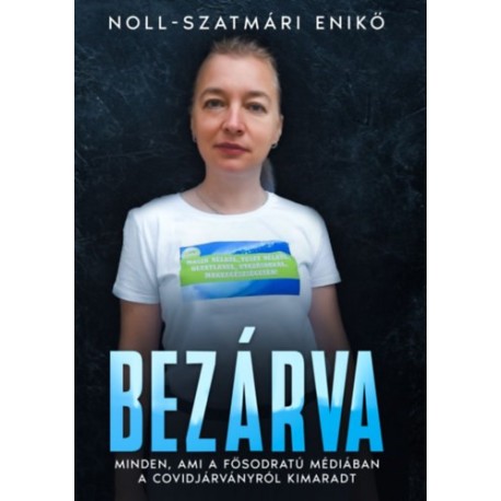 Noll-Szatmári Enikő: Bezárva - Minden, ami a fősodratú médiában a covidjárványról kimaradt