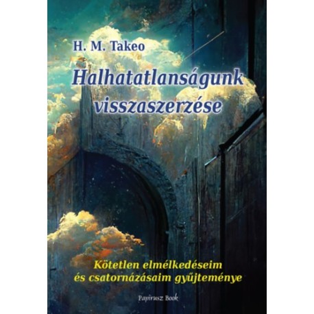 H.M. Takeo: Halhatatlanságunk visszaszerzése - Kötetlen elmélkedéseim