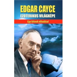 Edgar Cayce: Edgar Cayce ezoterikus világképe - Egy látnok előadásai
