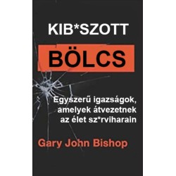 Gary John Bishop: Kib*szott bölcs - Egyszerű igazságok, amelyek átvezetnek az élet sz*rviharain