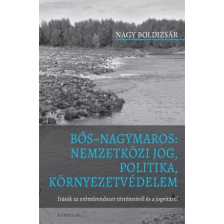 Nagy Boldizsár: Bős Nagymaros: Nemzetközi jog, politika, környezetvédelem - Írások az erőműrendszer történetéről és a jogvitáról
