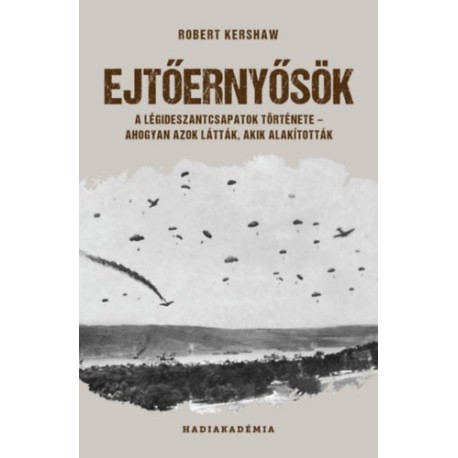 Robert Kershaw: Ejtőernyősök - A légideszantcsapatok története - ahogyan azok látták, akik alakították