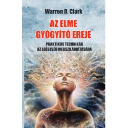 Warren D. Clark: Az elme gyógyító ereje - Praktikus technikák az egészség megszilárdítására