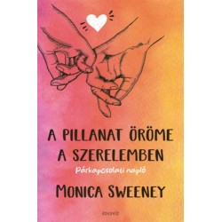 Monica Sweeney: A pillanat öröme a szerelemben - Párkapcsolati napló