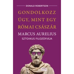 Donald Robertson: Gondolkozz úgy, mint egy római császár - Marcus Aurelius sztoikus filozófiája
