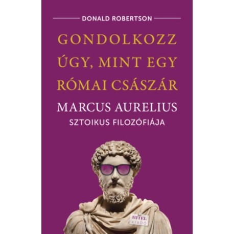 Donald Robertson: Gondolkozz úgy, mint egy római császár - Marcus Aurelius sztoikus filozófiája