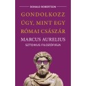 Donald Robertson: Gondolkozz úgy, mint egy római császár - Marcus Aurelius sztoikus filozófiája