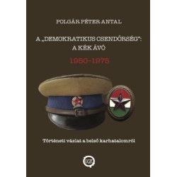 Polgár Péter Antal: A demokratikus csendőrség: A kék Ávó 1950 - 1975 - Történeti vázlat a belső karhatalomról