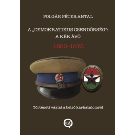 Polgár Péter Antal: A demokratikus csendőrség: A kék Ávó 1950 - 1975 - Történeti vázlat a belső karhatalomról