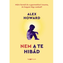 Alex Howard: Nem a te hibád - Miért formál át a gyermekkori trauma, és hogyan légy szabad?