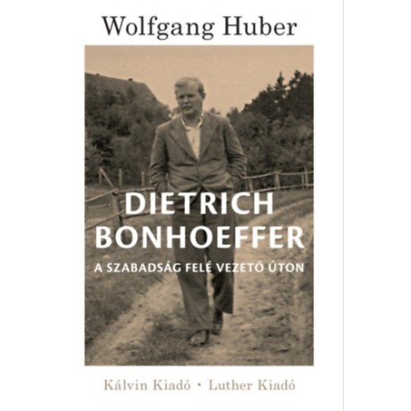 Wolfgang Huber: Dietrich Bonhoeffer - A szabadság felé vezető úton