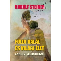 Rudolf Steiner: Földi halál és világi élet - A szellemi valóság lényege