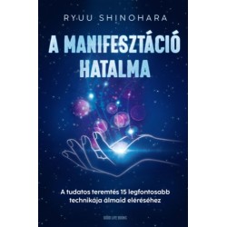 Ryuu Shinohara: A manifesztáció hatalma - A tudatos teremtés 15 legfontosabb technikája álmaid eléréséhez