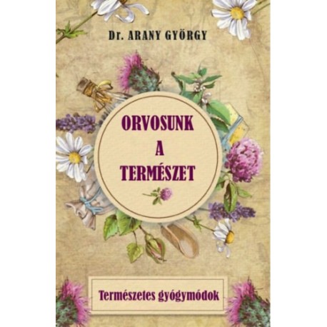 Dr. Arany György: Orvosunk a természet - Természetes gyógymódok