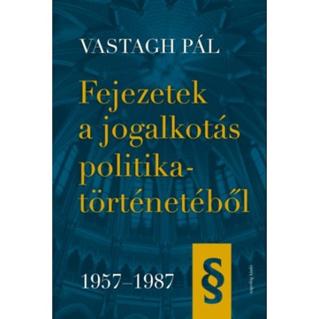 Vastagh Pál: Fejezetek a jogalkotás politikatörténetéből 1957-1987
