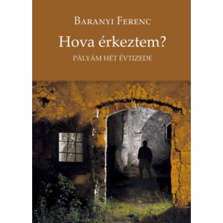 Baranyi Ferenc (Vál.): Hova érkeztem? - Pályám hét évtizede
