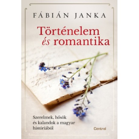 Fábián Janka: Történelem és romantika - Szerelmek, hősök és kalandok a magyar históriából