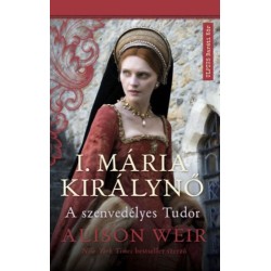 Alison Weir: I. Mária királynő - A szenvedélyes Tudor
