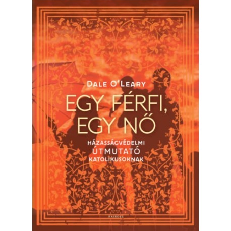Dale O'Leary: Egy férfi, egy nő - Házasságvédelmi útmutató katolikusoknak