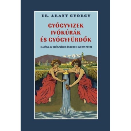 Dr. Arany György: Gyógyvizek, ivókúrák és gyógyfürdők hatása az egészséges és beteg szervezetre
