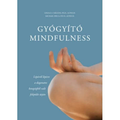 Linda E. Carlson, Michael Speca: Gyógyító mindfulness - Lépésről lépésre a daganatos betegségből való felépülés útján