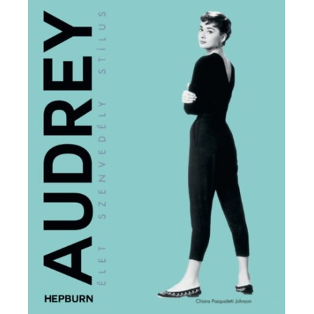 Chiara Pasqualetti Johnson: Audrey Hepburn - Élet, szenvedély, stílus