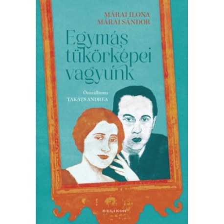 Márai Ilona, Márai Sándor, Takáts Andrea (Összeáll.): Egymás tükörképei vagyunk