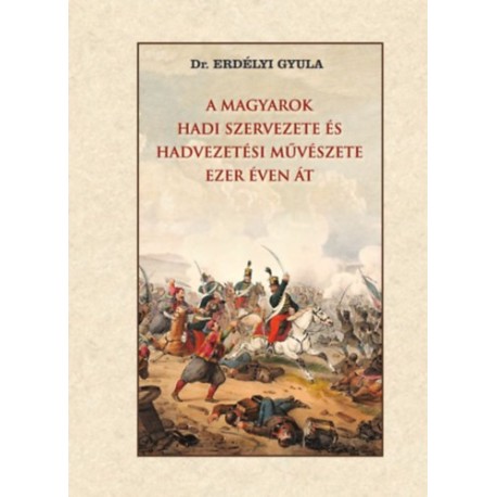 Erdélyi Gyula: A magyarok hadi szervezete és hadvezetési művészete ezer éven át