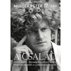Müller Péter Sziámi: A család - Apám,apáim..Visszalátok a sebzett ősökig. Megírtam versben a családunk történetét.