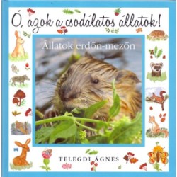 Telegdi Ágnes: Ó, azok a csodálatos állatok! - Állatok erdő-mezőn