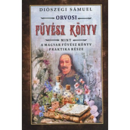 Diószegi Sámuel: Orvosi füvész könyv - Mint a magyar fűvész könyv praktika része