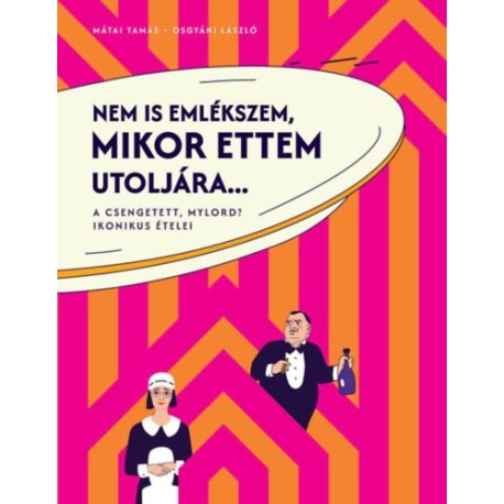 Mátai Tamás, Osgyáni László: Nem is emlékszem, mikor ettem utoljára... - A Csengetett, Mylord? ikonikus ételei