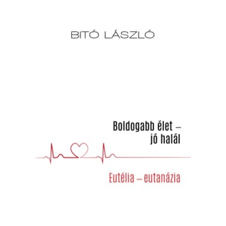Bitó László: Boldogabb élet - jó halál - Eutélia - eutanázia