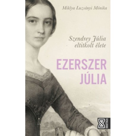 Miklya Luzsányi Mónika: Ezerszer Júlia - Szendrey Júlia eltitkolt élete