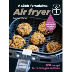 Sandra Mahut: Air fryer - A sütés forradalma - 120 recept forró levegős sütőhöz