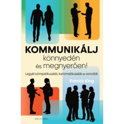 Patrick King: Kommunikálj könnyedén és megnyerően! - Legyél szimpatikusabb, karizmatikusabb és vonzóbb