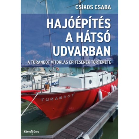 Csíkos Csaba: Hajóépítés a hátsó udvarban - A Turandot vitorlás építésének története